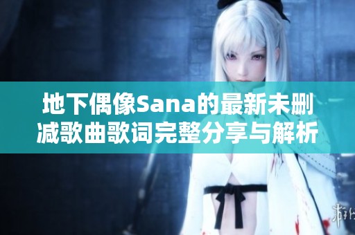 地下偶像Sana的最新未删减歌曲歌词完整分享与解析