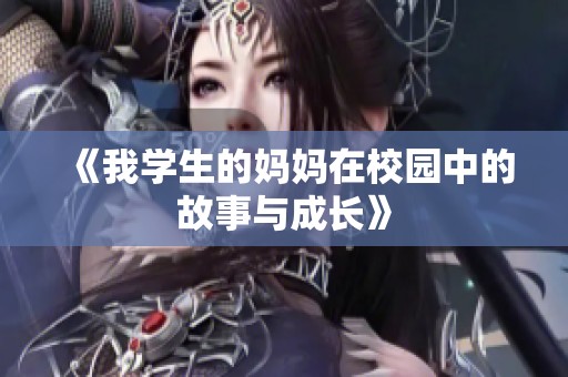 《我学生的妈妈在校园中的故事与成长》