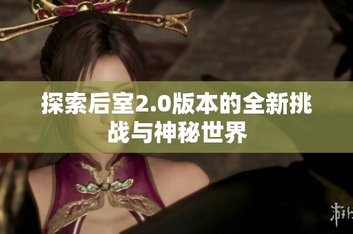 探索后室2.0版本的全新挑战与神秘世界