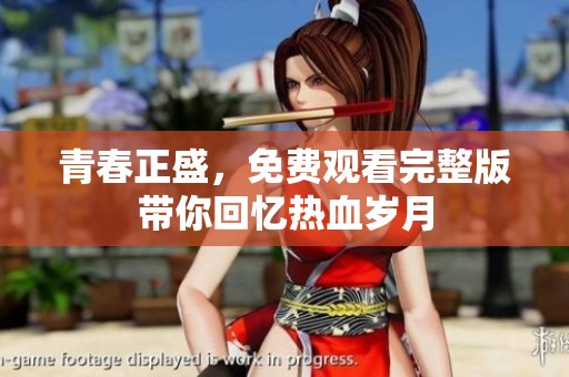 青春正盛，免费观看完整版带你回忆热血岁月
