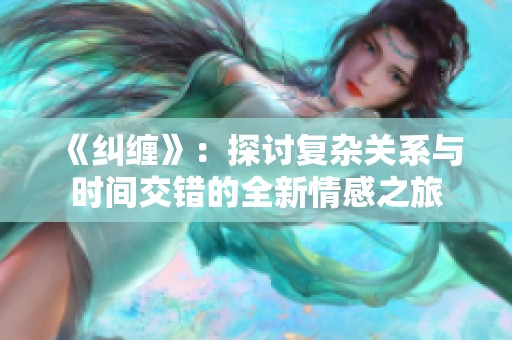 《纠缠》：探讨复杂关系与时间交错的全新情感之旅