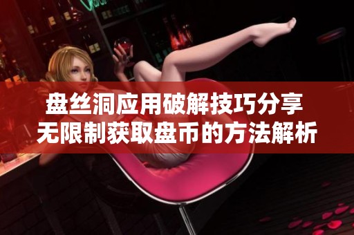 盘丝洞应用破解技巧分享 无限制获取盘币的方法解析