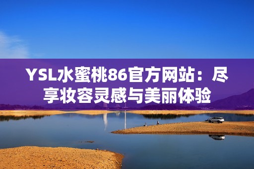 YSL水蜜桃86官方网站：尽享妆容灵感与美丽体验