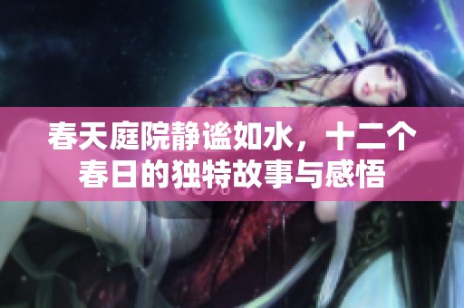 春天庭院静谧如水，十二个春日的独特故事与感悟