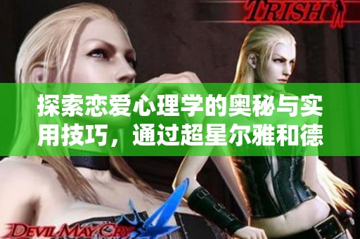 探索恋爱心理学的奥秘与实用技巧，通过超星尔雅和德兰题库助力你的学习之旅