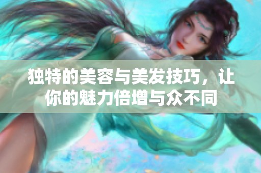 独特的美容与美发技巧，让你的魅力倍增与众不同