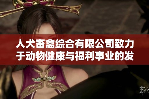 人犬畜禽综合有限公司致力于动物健康与福利事业的发展