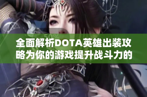 全面解析DOTA英雄出装攻略为你的游戏提升战斗力的必备指南