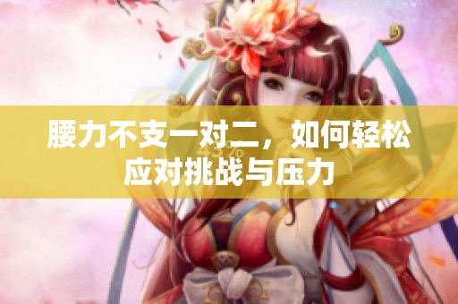 腰力不支一对二，如何轻松应对挑战与压力