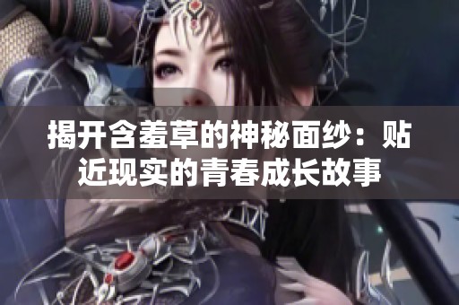 揭开含羞草的神秘面纱：贴近现实的青春成长故事