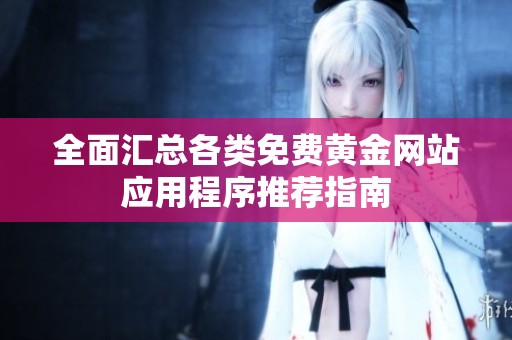 全面汇总各类免费黄金网站应用程序推荐指南