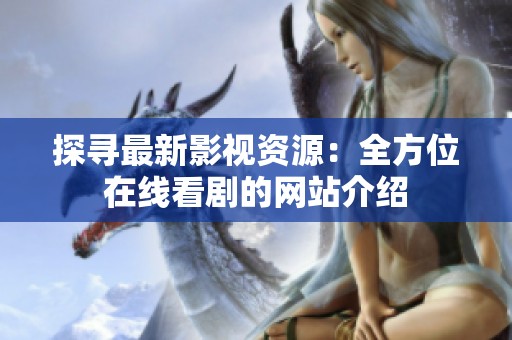 探寻最新影视资源：全方位在线看剧的网站介绍