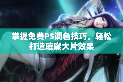 掌握免费PS调色技巧，轻松打造璀璨大片效果