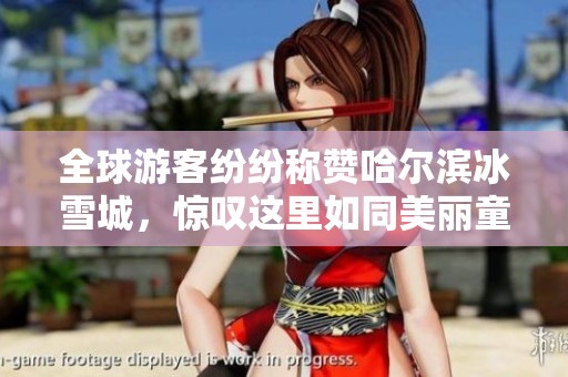 全球游客纷纷称赞哈尔滨冰雪城，惊叹这里如同美丽童话世界的奇幻之旅