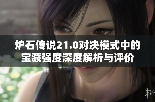 炉石传说21.0对决模式中的宝藏强度深度解析与评价