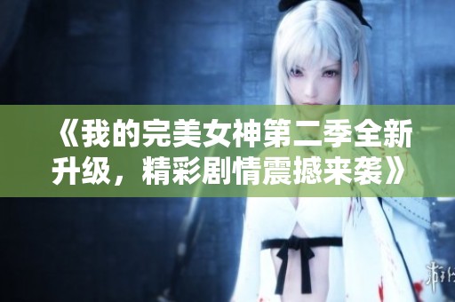 《我的完美女神第二季全新升级，精彩剧情震撼来袭》