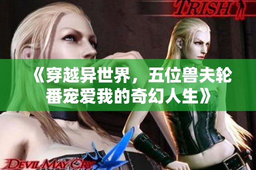 《穿越异世界，五位兽夫轮番宠爱我的奇幻人生》