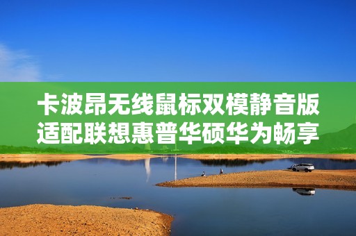 卡波昂无线鼠标双模静音版适配联想惠普华硕华为畅享无干扰办公体验