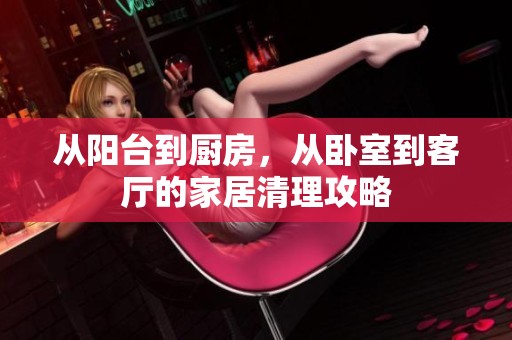 从阳台到厨房，从卧室到客厅的家居清理攻略