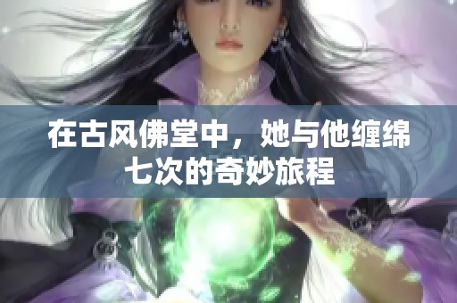 在古风佛堂中，她与他缠绵七次的奇妙旅程
