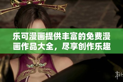 乐可漫画提供丰富的免费漫画作品大全，尽享创作乐趣
