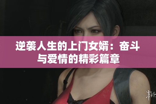逆袭人生的上门女婿：奋斗与爱情的精彩篇章