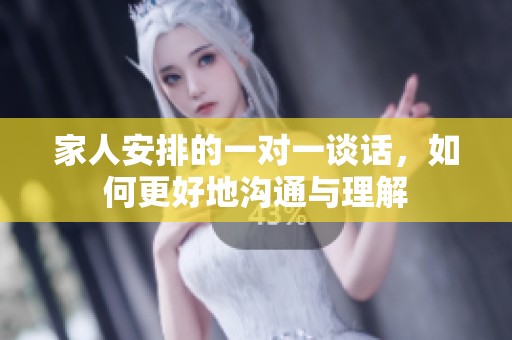 家人安排的一对一谈话，如何更好地沟通与理解