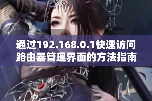 通过192.168.0.1快速访问路由器管理界面的方法指南