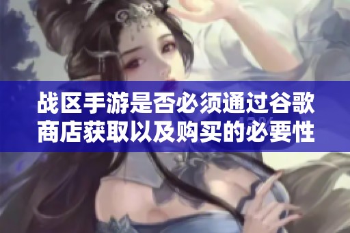 战区手游是否必须通过谷歌商店获取以及购买的必要性深度分析