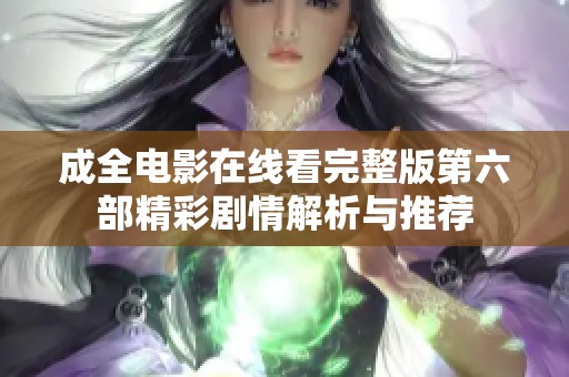 成全电影在线看完整版第六部精彩剧情解析与推荐