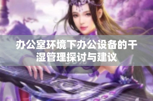 办公室环境下办公设备的干湿管理探讨与建议