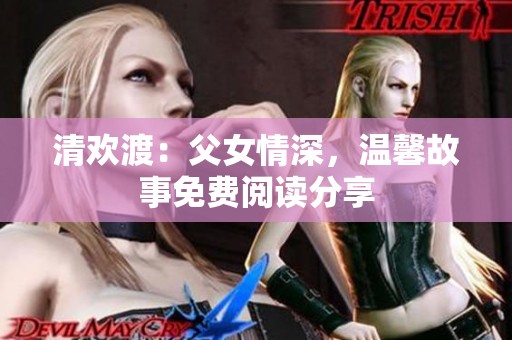 清欢渡：父女情深，温馨故事免费阅读分享