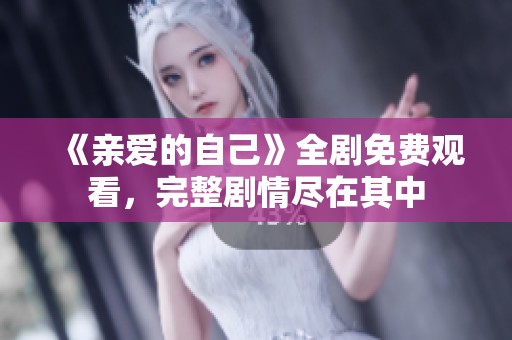 《亲爱的自己》全剧免费观看，完整剧情尽在其中