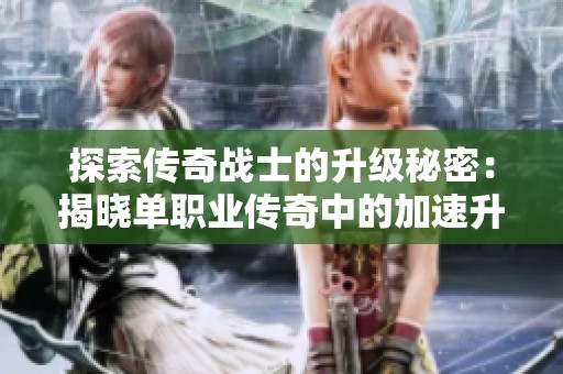 探索传奇战士的升级秘密：揭晓单职业传奇中的加速升级工具与技巧