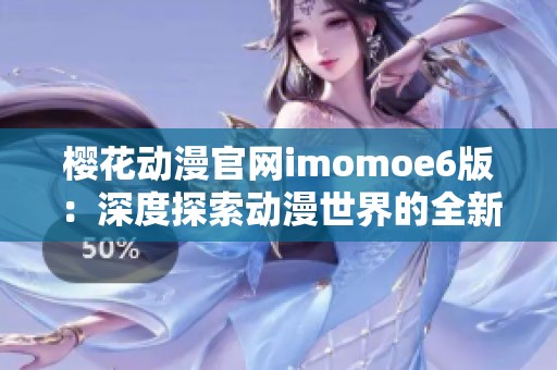 樱花动漫官网imomoe6版：深度探索动漫世界的全新体验