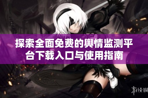 探索全面免费的舆情监测平台下载入口与使用指南