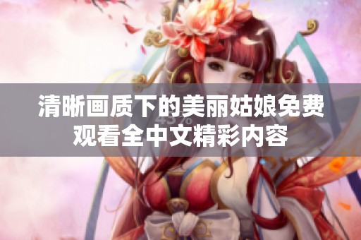 清晰画质下的美丽姑娘免费观看全中文精彩内容