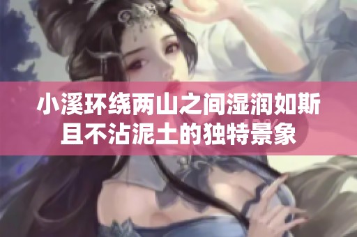 小溪环绕两山之间湿润如斯且不沾泥土的独特景象