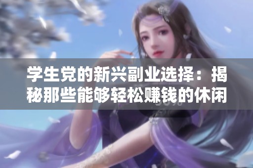 学生党的新兴副业选择：揭秘那些能够轻松赚钱的休闲小游戏解析