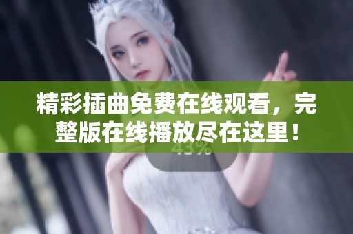 精彩插曲免费在线观看，完整版在线播放尽在这里！