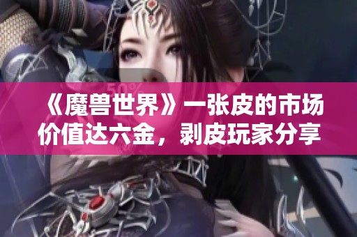 《魔兽世界》一张皮的市场价值达六金，剥皮玩家分享心得与经验解读