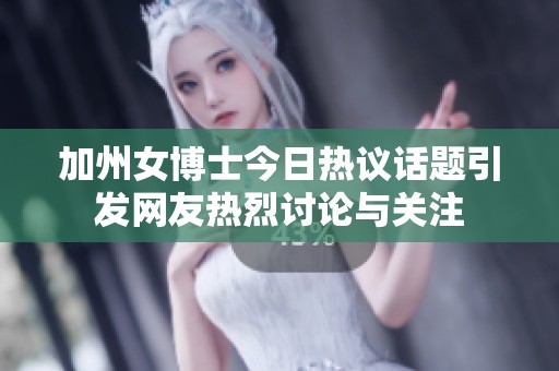 加州女博士今日热议话题引发网友热烈讨论与关注