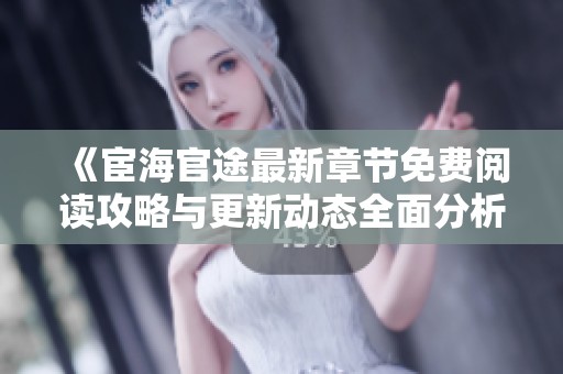 《宦海官途最新章节免费阅读攻略与更新动态全面分析》