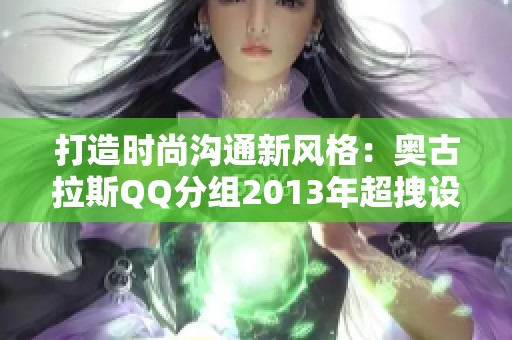 打造时尚沟通新风格：奥古拉斯QQ分组2013年超拽设计解析