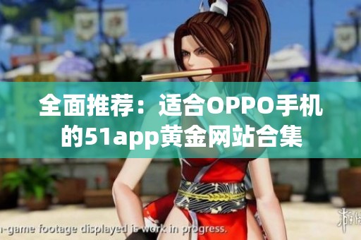 全面推荐：适合OPPO手机的51app黄金网站合集