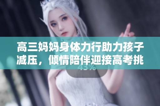 高三妈妈身体力行助力孩子减压，倾情陪伴迎接高考挑战