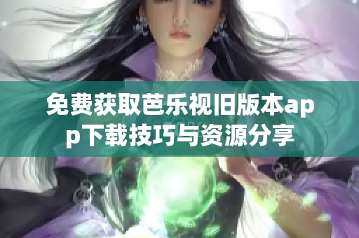 免费获取芭乐视旧版本app下载技巧与资源分享