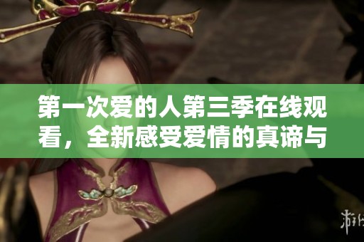 第一次爱的人第三季在线观看，全新感受爱情的真谛与成长