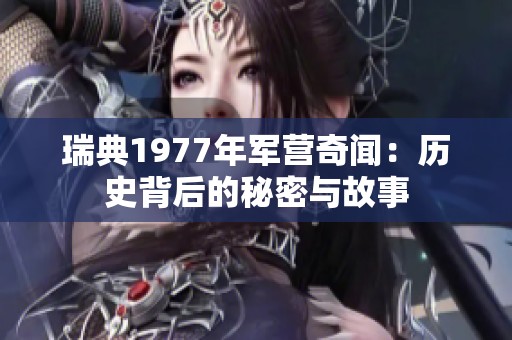 瑞典1977年军营奇闻：历史背后的秘密与故事