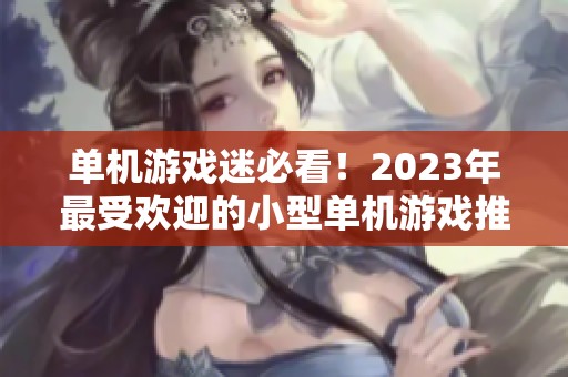 单机游戏迷必看！2023年最受欢迎的小型单机游戏推荐榜单